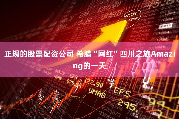 正规的股票配资公司 希腊“网红”四川之旅Amazing的一天