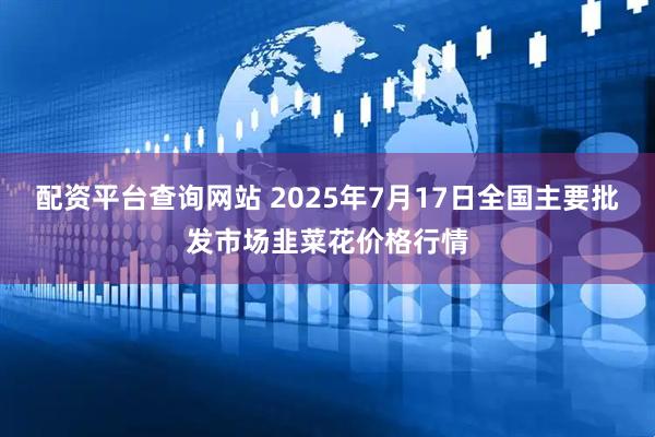 配资平台查询网站 2025年7月17日全国主要批发市场韭菜花价格行情