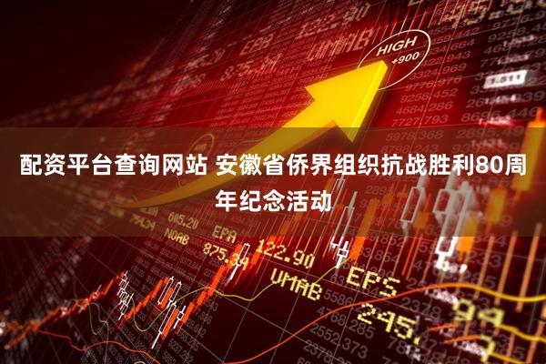 配资平台查询网站 安徽省侨界组织抗战胜利80周年纪念活动