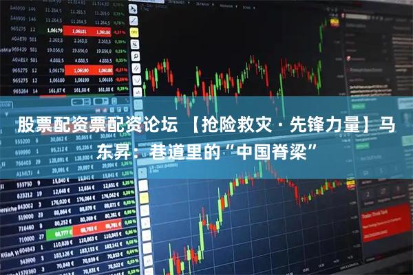 股票配资票配资论坛 【抢险救灾 · 先锋力量】马东昇：巷道里的“中国脊梁”