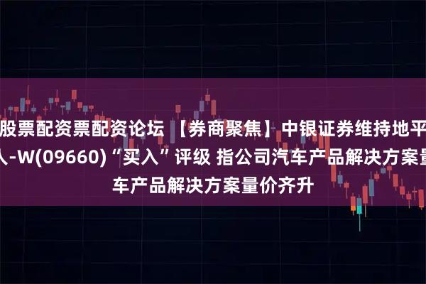股票配资票配资论坛 【券商聚焦】中银证券维持地平线机器人-W(09660)“买入”评级 指公司汽车产品解决方案量价齐升