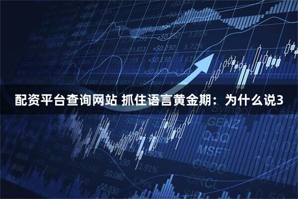配资平台查询网站 抓住语言黄金期：为什么说3