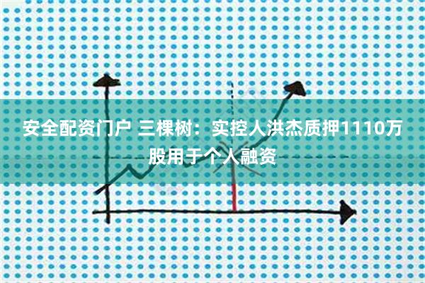 安全配资门户 三棵树：实控人洪杰质押1110万股用于个人融资