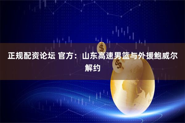 正规配资论坛 官方：山东高速男篮与外援鲍威尔解约