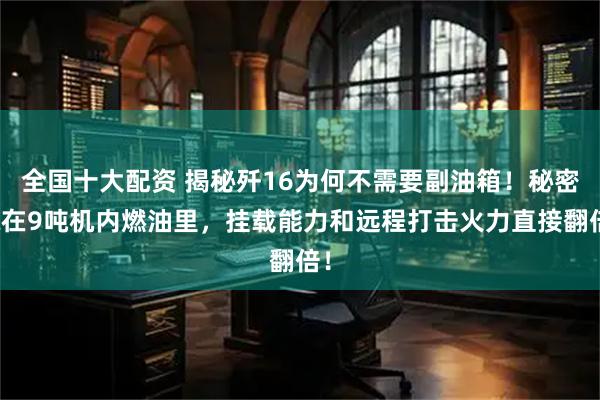 全国十大配资 揭秘歼16为何不需要副油箱！秘密藏在9吨机内燃油里，挂载能力和远程打击火力直接翻倍！