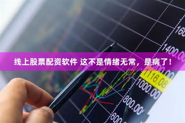 线上股票配资软件 这不是情绪无常，是病了！